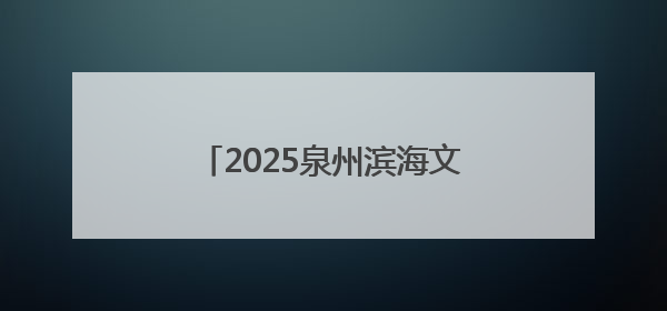 2025泉州滨海文旅消费季即将启幕