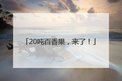 20吨百香果，来了！