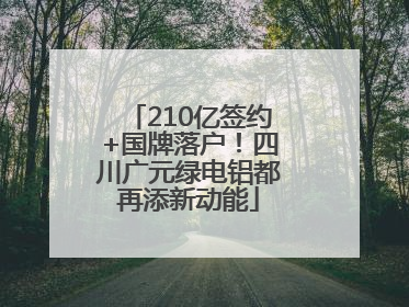 210亿签约+国牌落户！四川广元绿电铝都再添新动能