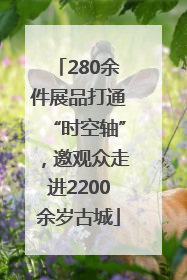 280余件展品打通“时空轴”，邀观众走进2200余岁古城