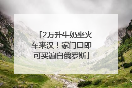 2万升牛奶坐火车来汉！家门口即可买遍白俄罗斯