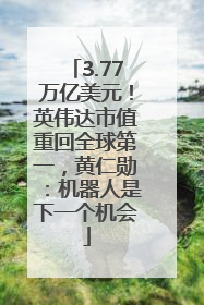 3.77万亿美元！英伟达市值重回全球第一，黄仁勋：机器人是下一个机会