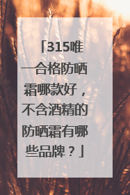 315唯一合格防晒霜哪款好，不含酒精的防晒霜有哪些品牌？