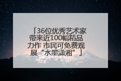 36位优秀艺术家带来近100幅精品力作 市民可免费观展“水墨潇湘”