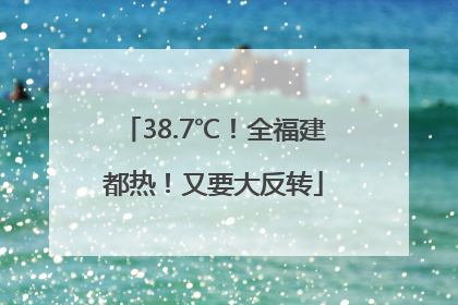 38.7℃！全福建都热！又要大反转
