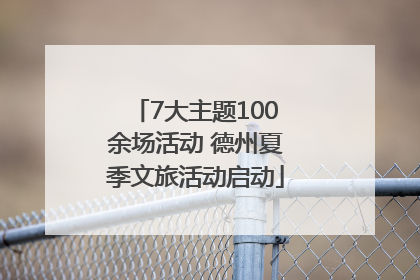 7大主题100余场活动 德州夏季文旅活动启动