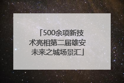 500余项新技术亮相第二届雄安未来之城场景汇