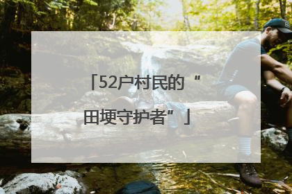 52户村民的“田埂守护者”