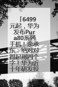 6499元起，华为发布Pura80系列手机！余承东：绝对对得起那四个字！华为近十年研发投入12490亿元