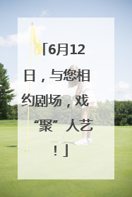 6月12日，与您相约剧场，戏“聚”人艺！