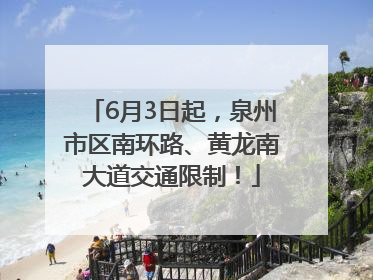 6月3日起，泉州市区南环路、黄龙南大道交通限制！