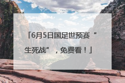 6月5日国足世预赛“生死战”，免费看！
