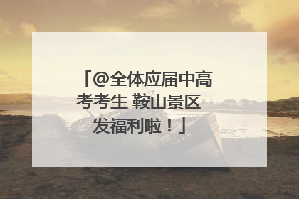 @全体应届中高考考生 鞍山景区发福利啦！