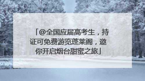 @全国应届高考生，持证可免费游览蓬莱阁，邀你开启烟台甜蜜之旅