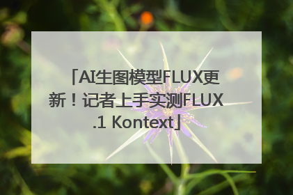 AI生图模型FLUX更新！记者上手实测FLUX.1 Kontext