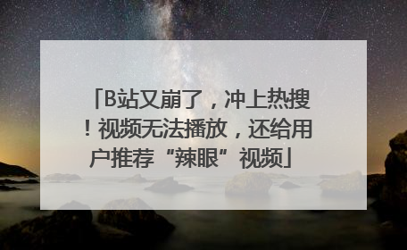 B站又崩了，冲上热搜！视频无法播放，还给用户推荐“辣眼”视频