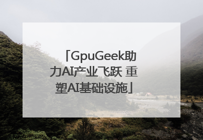 GpuGeek助力AI产业飞跃 重塑AI基础设施