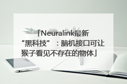 Neuralink最新“黑科技”：脑机接口可让猴子看见不存在的物体