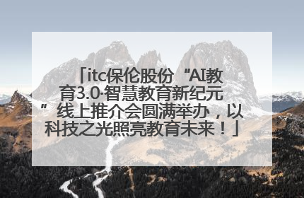 itc保伦股份“AI教育3.0·智慧教育新纪元”线上推介会圆满举办，以科技之光照亮教育未来！